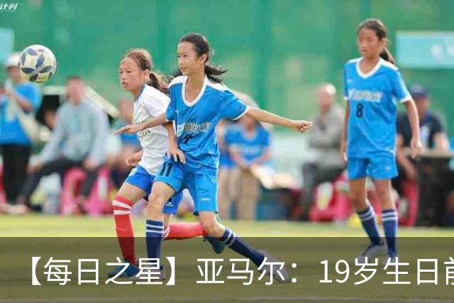 【每日之星】亚马尔：19岁生日前身披19号的宿命交叠 西班牙新王降临