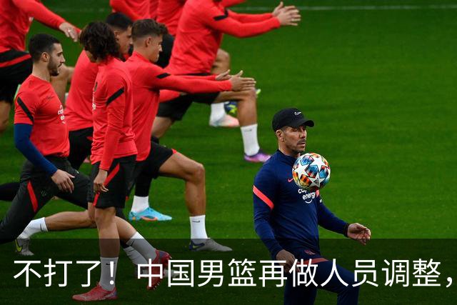 不打了！中国男篮再做人员调整，3人正式离队，周琦赵睿无缘征召
