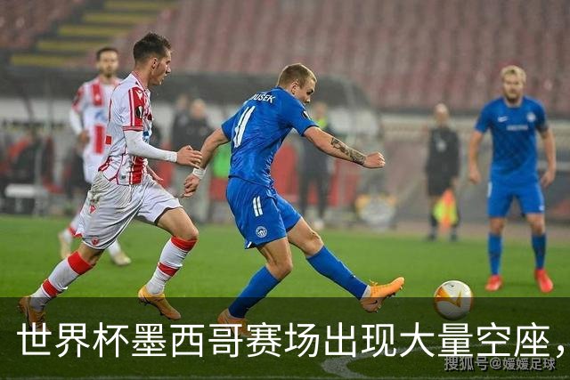 世界杯墨西哥赛场出现大量空座，国际足联回应