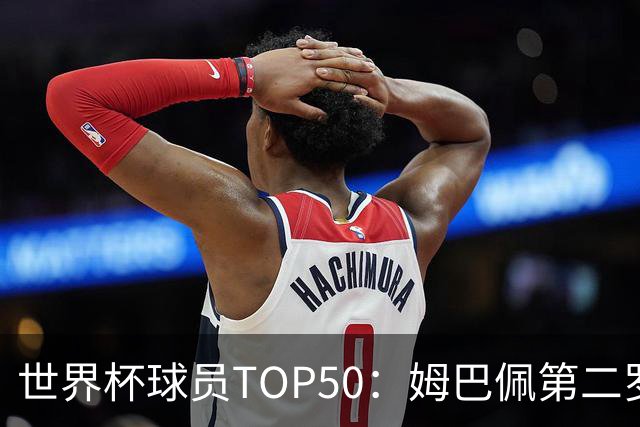 世界杯球员TOP50：姆巴佩第二罗德里第三 哈兰德第七