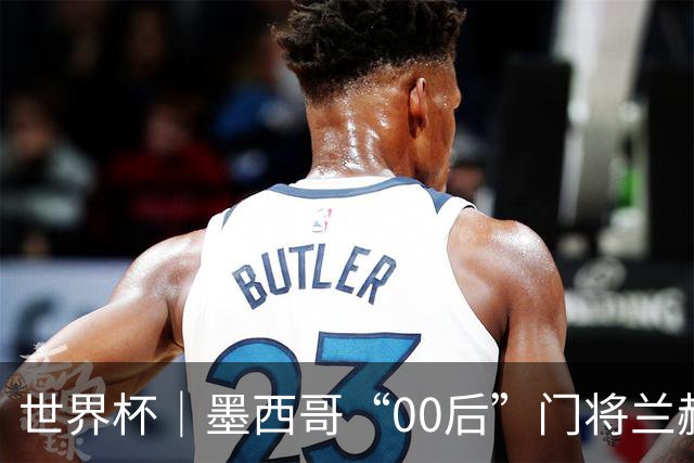 世界杯｜墨西哥“00后”门将兰赫尔“一战封神”