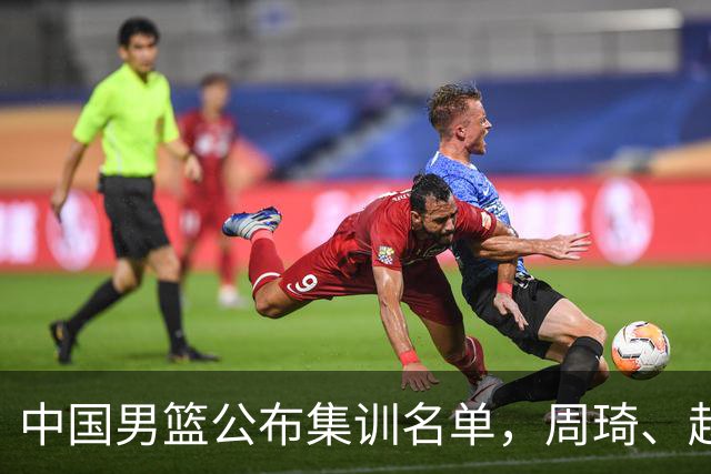 中国男篮公布集训名单，周琦、赵睿、张镇麟落选