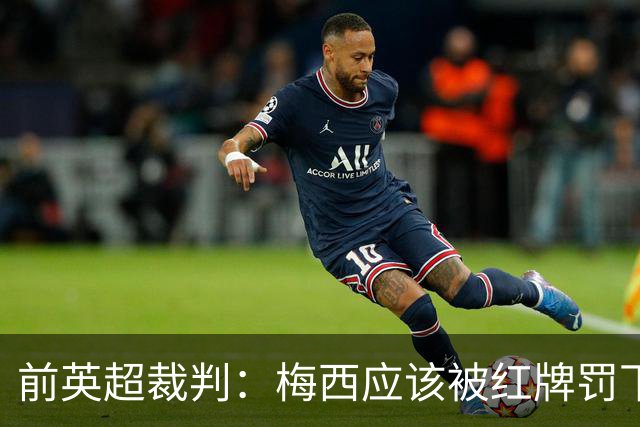 前英超裁判：梅西应该被红牌罚下 非常惊讶VAR没有回放