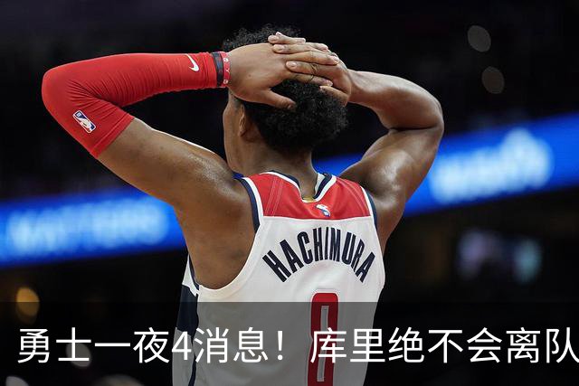 勇士一夜4消息！库里绝不会离队，克莱有望回归，再追求35岁中锋