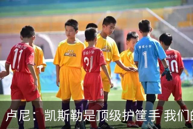 卢尼：凯斯勒是顶级护筐手 我们的内线组合将掌控禁区