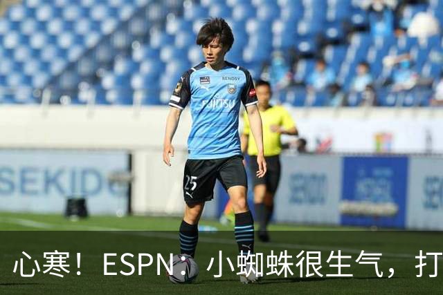 心寒！ESPN：小蜘蛛很生气，打封闭无人在意+1亿报价马竞也不回复