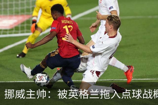 挪威主帅：被英格兰拖入点球战概率不小 我们已做好准备
