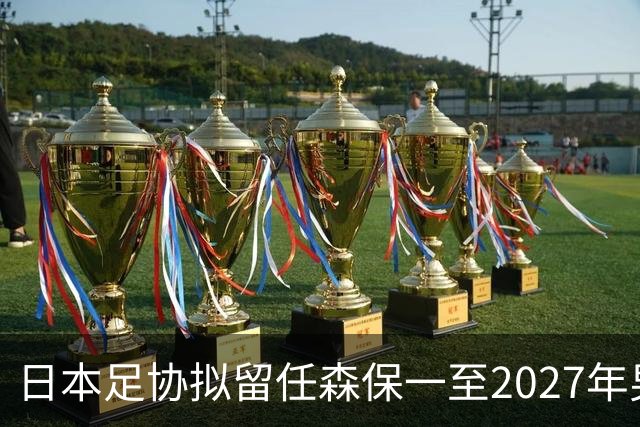 日本足协拟留任森保一至2027年男足亚洲杯