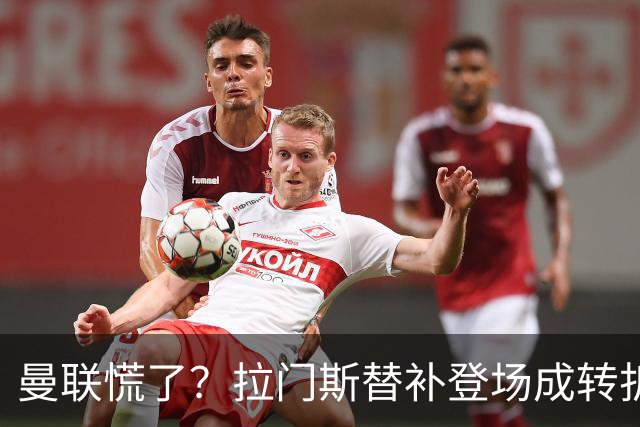 曼联慌了？拉门斯替补登场成转折点 致命失误撕碎比利时