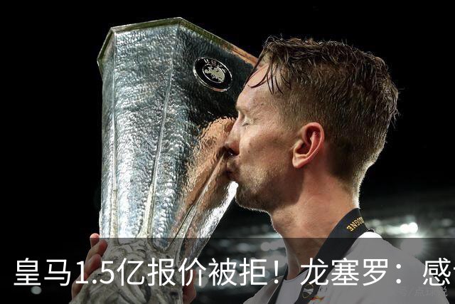 皇马1.5亿报价被拒！龙塞罗：感谢马竞拒绝，小蜘蛛完全不值1.5亿