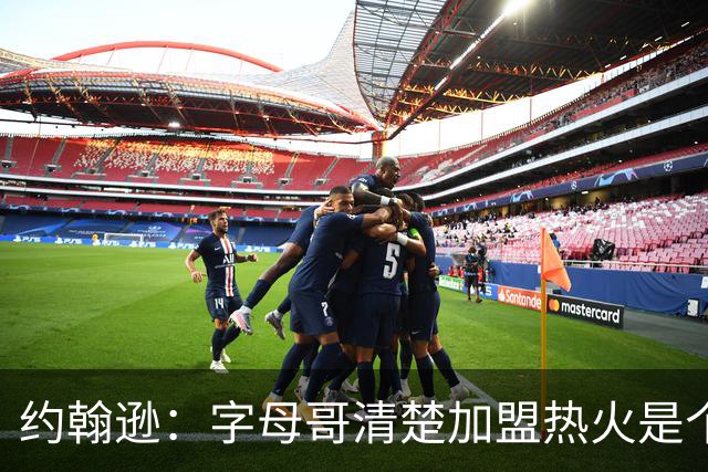 约翰逊：字母哥清楚加盟热火是个新机会 他希望被严格执教
