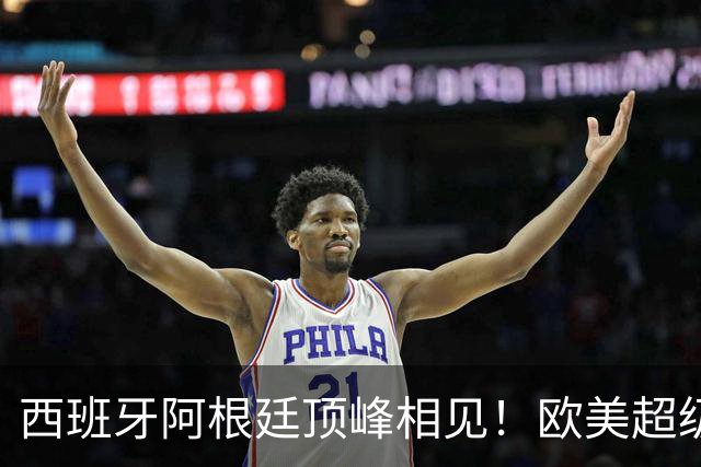 西班牙阿根廷顶峰相见！欧美超级杯不会消失 只是转移