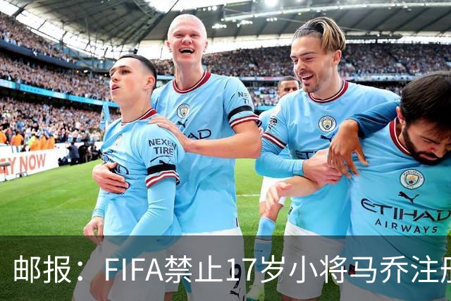 邮报：FIFA禁止17岁小将马乔注册，维拉下个月将与FIFA对薄公堂