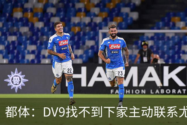 都体：DV9找不到下家主动联系尤文，愿接受尤文的条件重新谈续约