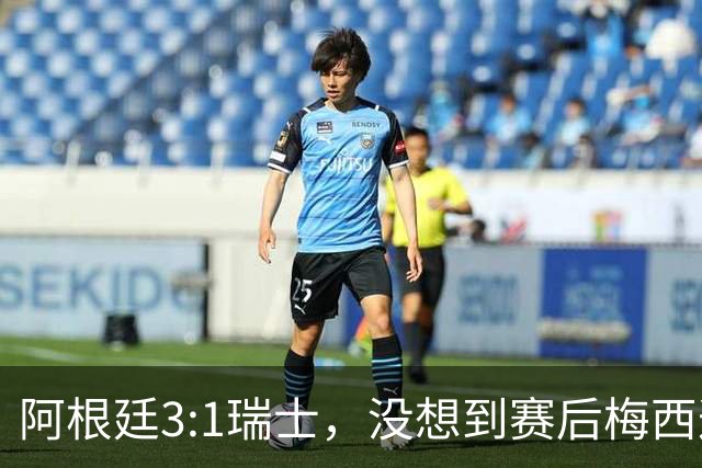 阿根廷3:1瑞士，没想到赛后梅西这样说，赢球不是多打一人是实力