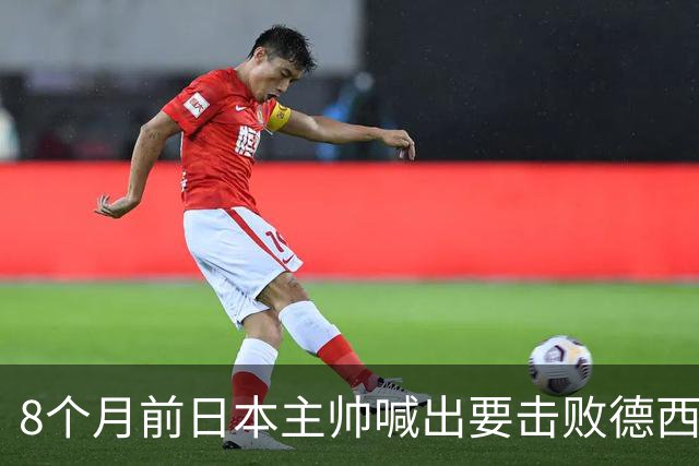 8个月前日本主帅喊出要击败德西进8强 都认为是笑话