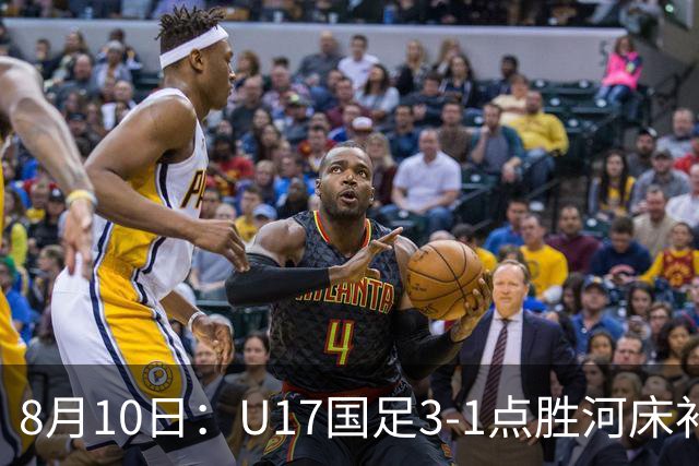 8月10日：U17国足3-1点胜河床补时换门两扑点四连胜进决赛