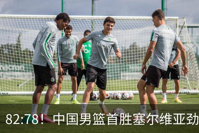 82:78！中国男篮首胜塞尔维亚劲旅，留洋小将31+18+6，郭士强捡宝