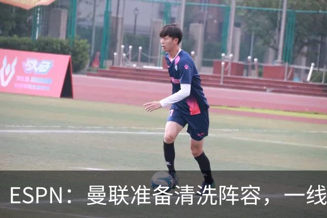 ESPN：曼联准备清洗阵容，一线队11人未来存疑