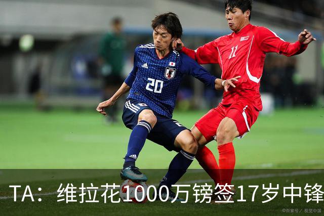 TA：维拉花1000万镑签17岁中锋马乔，目标就是让他进入一线队